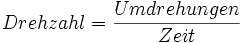 
Drehzahl = \frac{Umdrehungen}{Zeit}