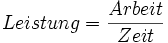 
Leistung = \frac{Arbeit}{Zeit}
